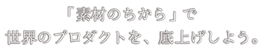 「素材のちから」で世界のプロダクトを、底上げしよう。